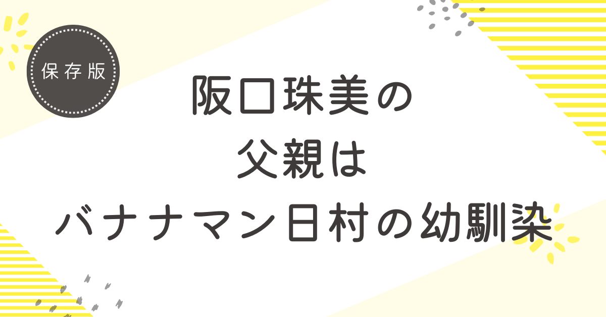 阪口珠美の父親はバナナマン日村の幼馴染！有名人ではなく一般の人