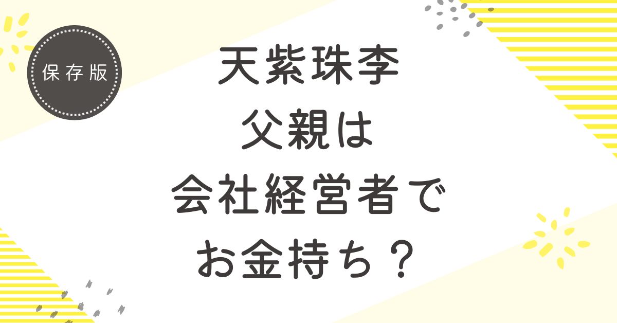 天紫珠李の父親は会社経営者で金持ち？噂される3つの理由を解説